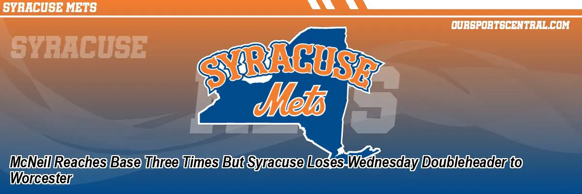 McNeil Reaches Base Three Times But Syracuse Loses Wednesday Doubleheader to Worcester