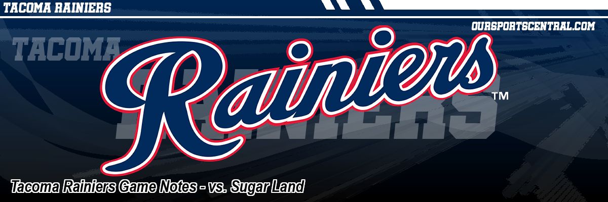 Tacoma Rainiers Game Notes - vs. Sugar Land