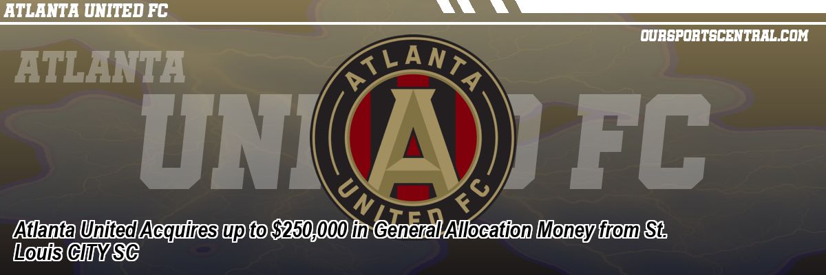 Atlanta United Acquires up to $250,000 in General Allocation Money from St. Louis CITY SC