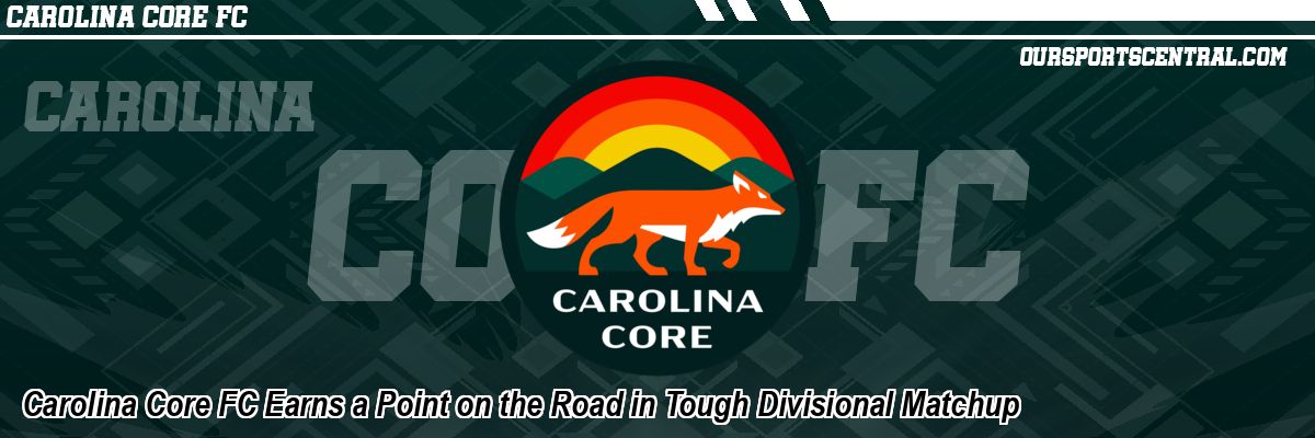 Carolina Core FC Earns a Point on the Road in Tough Divisional Matchup
