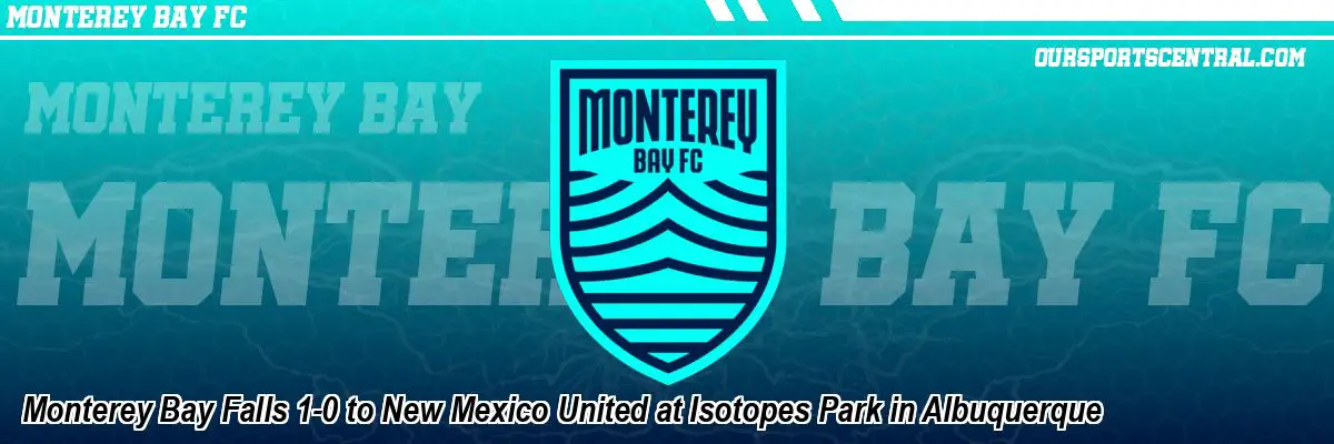 Monterey Bay Falls 1-0 to New Mexico United at Isotopes Park in Albuquerque