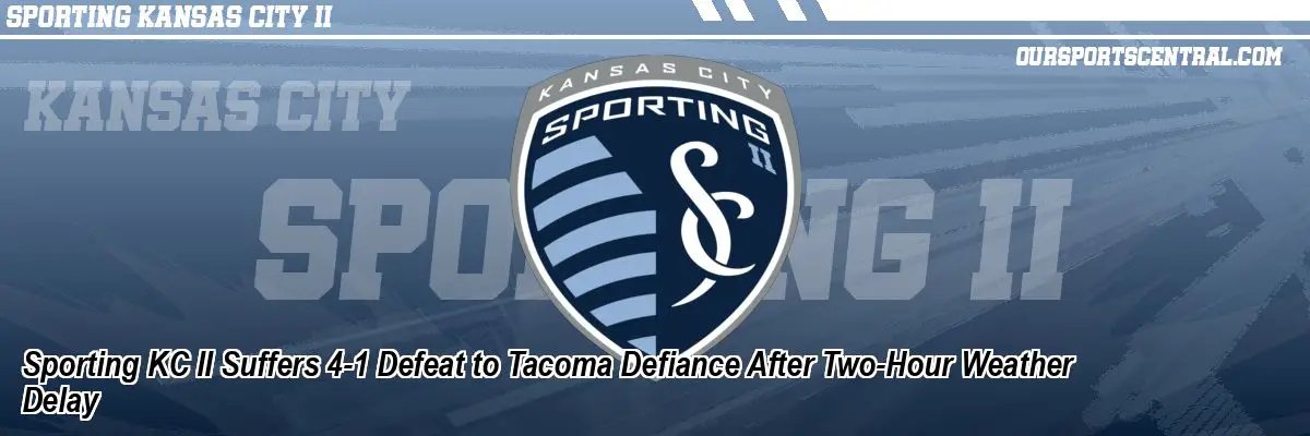 Sporting KC II Suffers 4-1 Defeat to Tacoma Defiance After Two-Hour Weather Delay