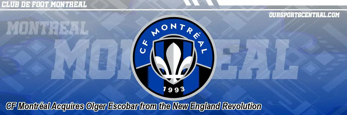 CF Montréal Acquires Olger Escobar from the New England Revolution