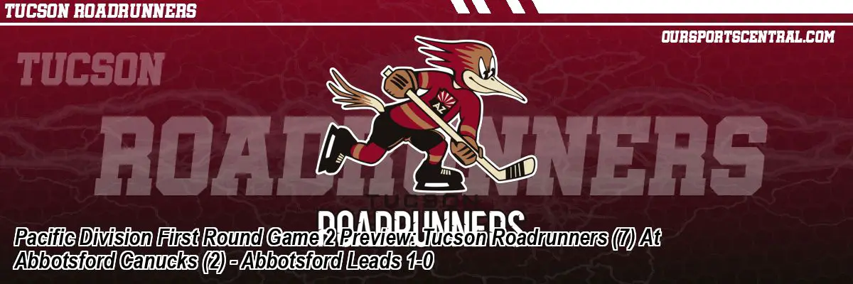 Pacific Division First Round Game 2 Preview: Tucson Roadrunners (7) At Abbotsford Canucks (2) - Abbotsford Leads 1-0