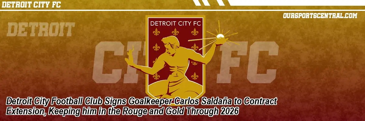 Detroit City Football Club Signs Goalkeeper Carlos Saldaña to Contract Extension, Keeping him in the Rouge and Gold Through 2026