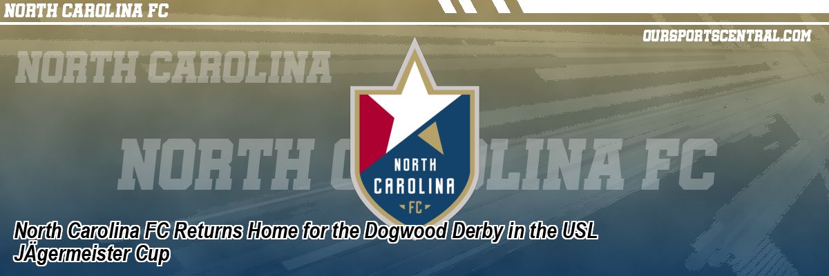 North Carolina FC Returns Home for the Dogwood Derby in the USL JÄgermeister Cup