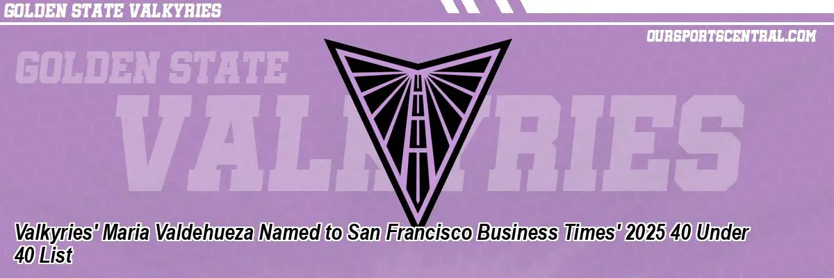 Valkyries' Maria Valdehueza Named to San Francisco Business Times' 2025 40 Under 40 List