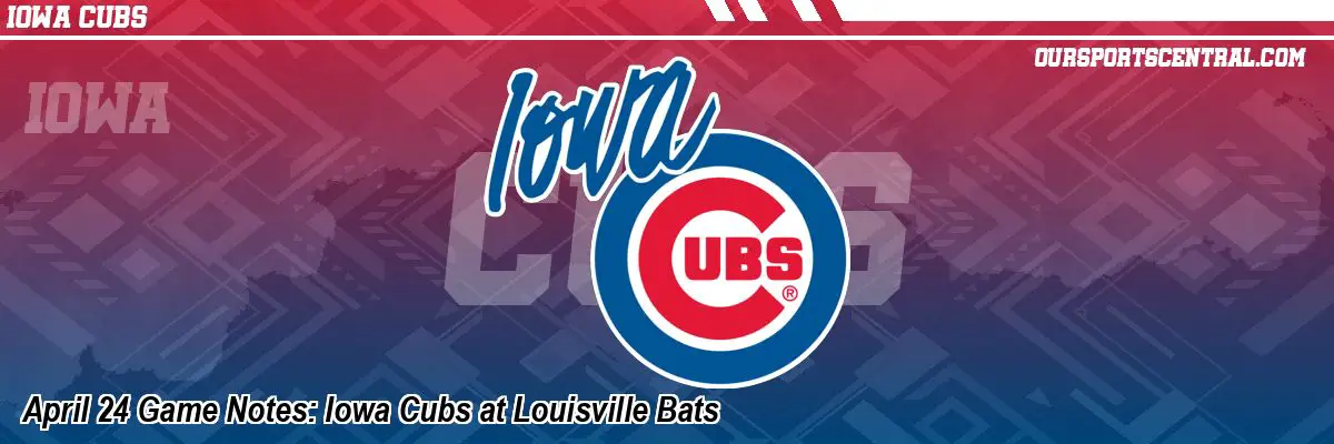 April 24 Game Notes: Iowa Cubs at Louisville Bats