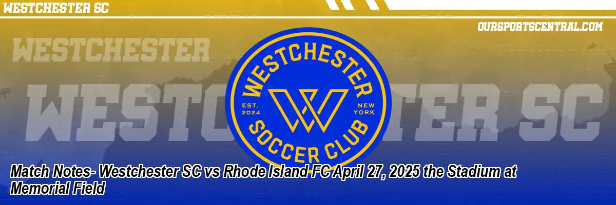 Match Notes- Westchester SC vs Rhode Island FC April 27, 2025 the Stadium at Memorial Field