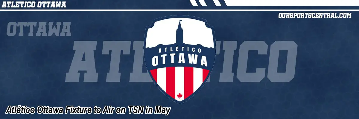 Atlético Ottawa Fixture to Air on TSN in May