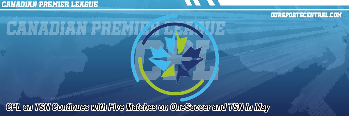 CPL on TSN Continues with Five Matches on OneSoccer and TSN in May