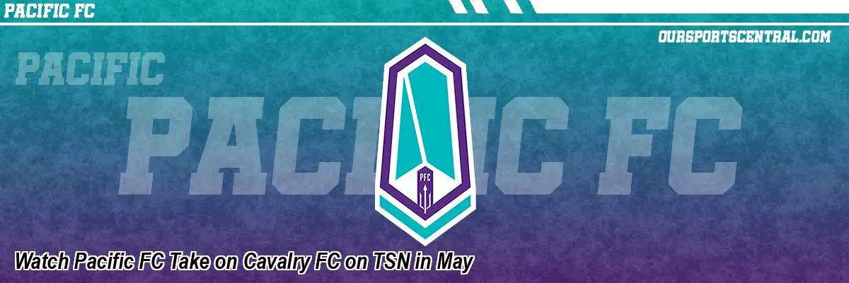 Watch Pacific FC Take on Cavalry FC on TSN in May