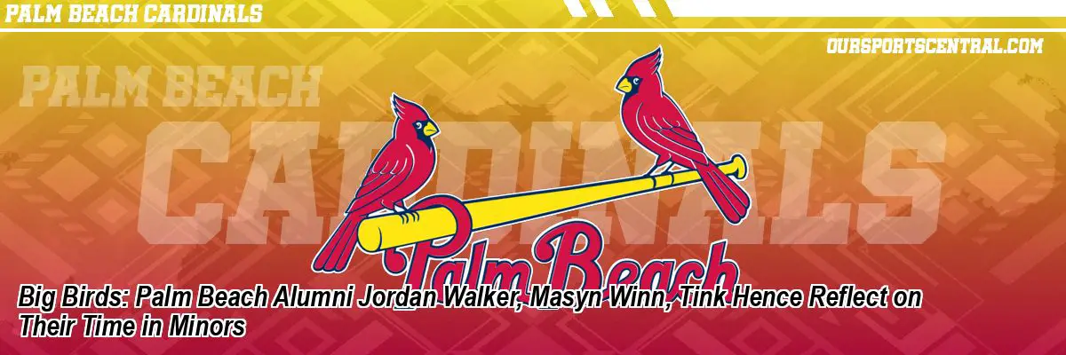 Big Birds: Palm Beach Alumni Jordan Walker, Masyn Winn, Tink Hence Reflect on Their Time in Minors