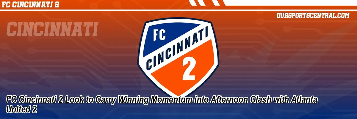 FC Cincinnati 2 Look to Carry Winning Momentum into Afternoon Clash with Atlanta United 2