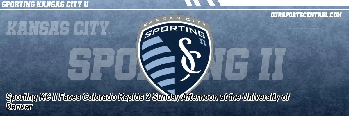 Sporting KC II Faces Colorado Rapids 2 Sunday Afternoon at the University of Denver
