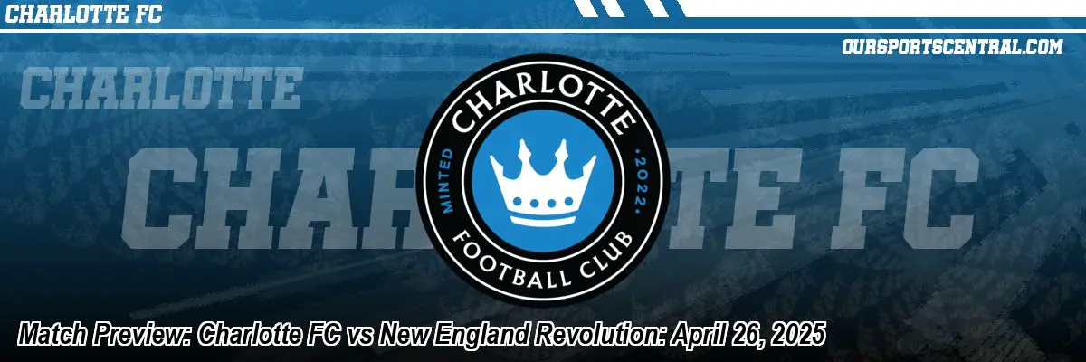 Match Preview: Charlotte FC vs New England Revolution: April 26, 2025