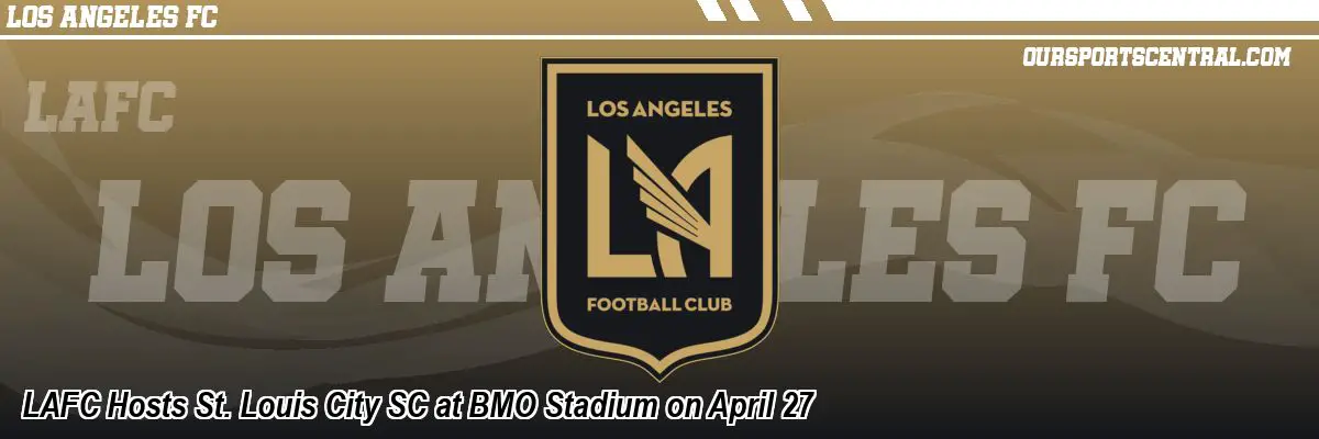 LAFC Hosts St. Louis City SC at BMO Stadium on April 27
