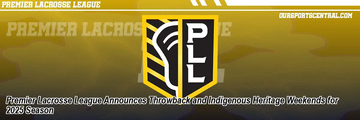 Premier Lacrosse League Announces Throwback and Indigenous Heritage Weekends for 2025 Season