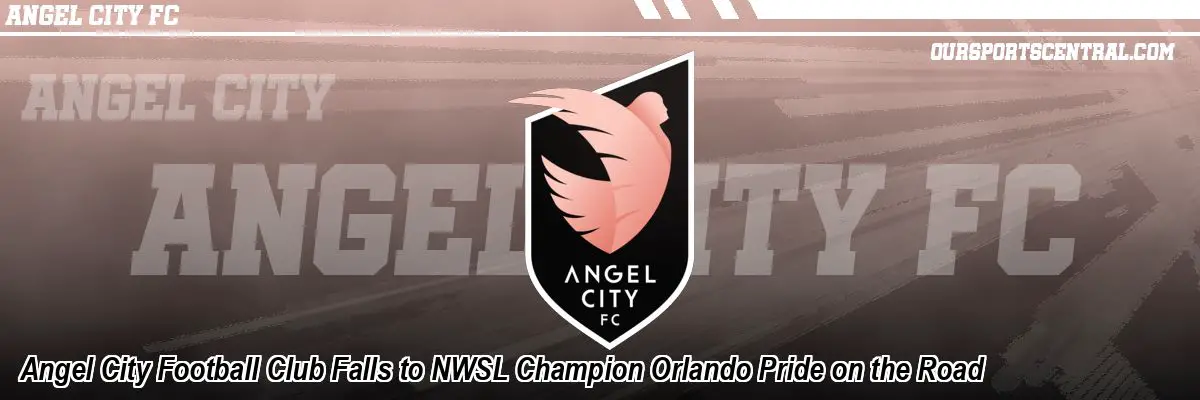 Angel City Football Club Falls to NWSL Champion Orlando Pride on the Road