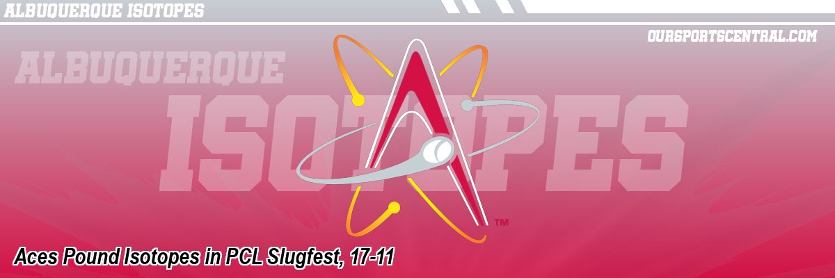 Aces Pound Isotopes in PCL Slugfest, 17-11