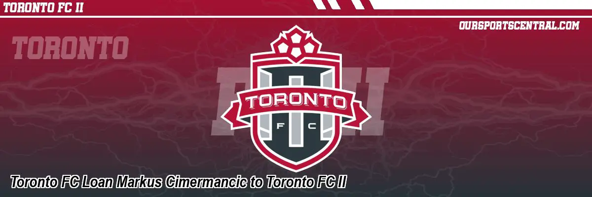 Toronto FC Loan Markus Cimermancic to Toronto FC II