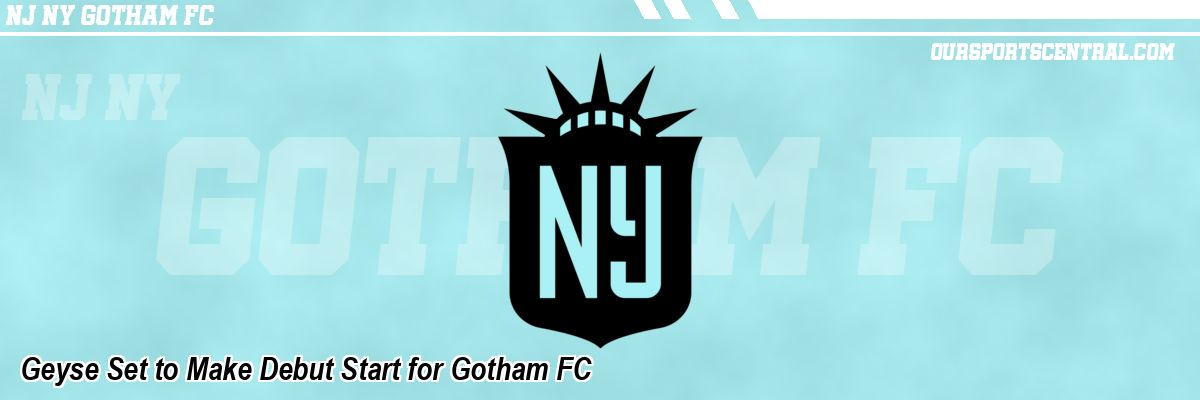 Geyse Set to Make Debut Start for Gotham FC
