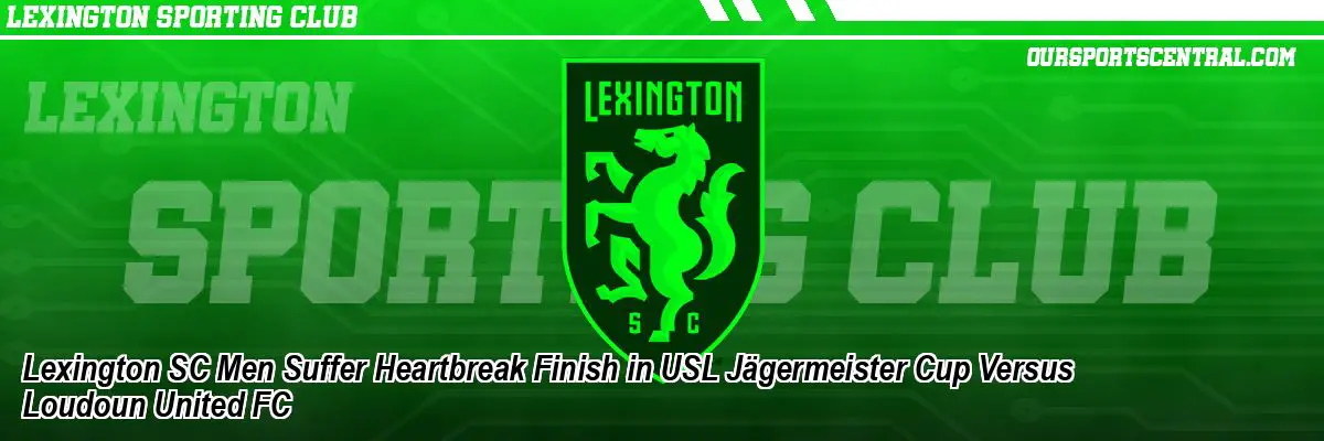 Lexington SC Men Suffer Heartbreak Finish in USL Jägermeister Cup Versus Loudoun United FC
