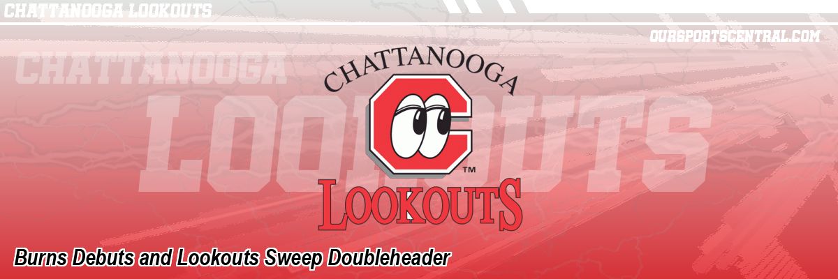 Burns Debuts and Lookouts Sweep Doubleheader