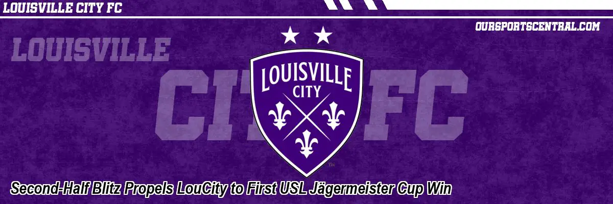 Second-Half Blitz Propels LouCity to First USL Jägermeister Cup Win