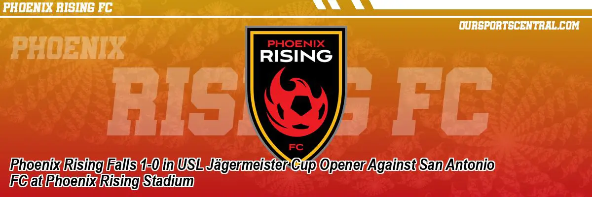 Phoenix Rising Falls 1-0 in USL Jägermeister Cup Opener Against San Antonio FC at Phoenix Rising Stadium