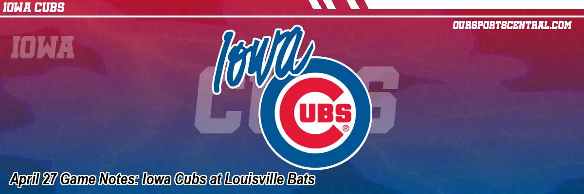 April 27 Game Notes: Iowa Cubs at Louisville Bats