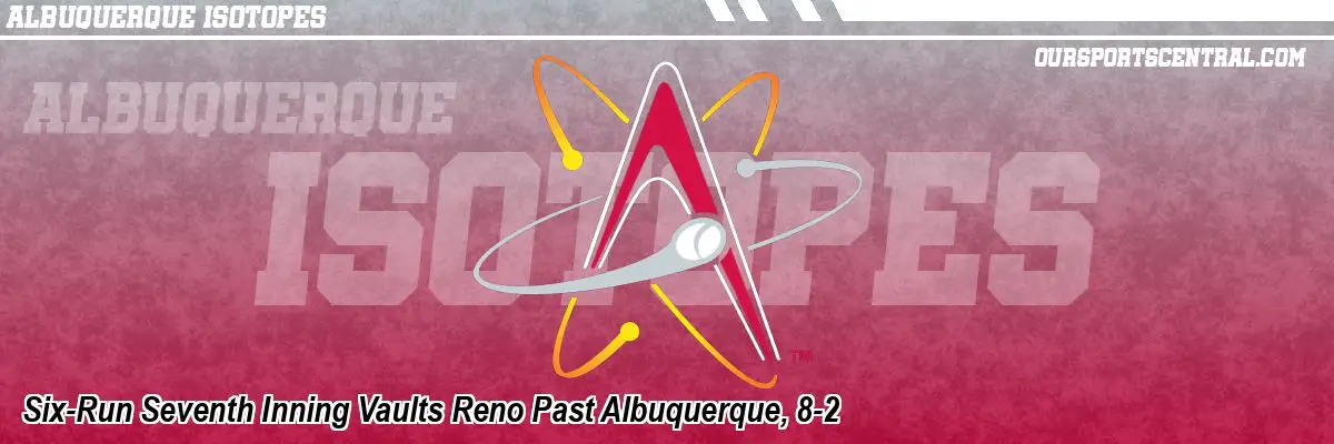 Six-Run Seventh Inning Vaults Reno Past Albuquerque, 8-2