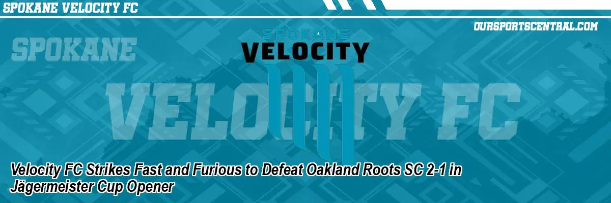 Velocity FC Strikes Fast and Furious to Defeat Oakland Roots SC 2-1 in Jägermeister Cup Opener
