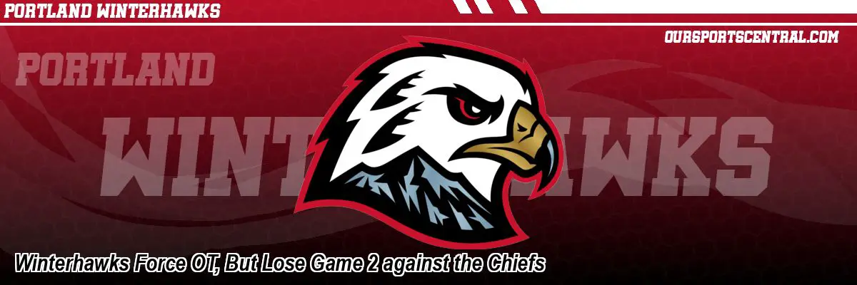 Winterhawks Force OT, But Lose Game 2 against the Chiefs