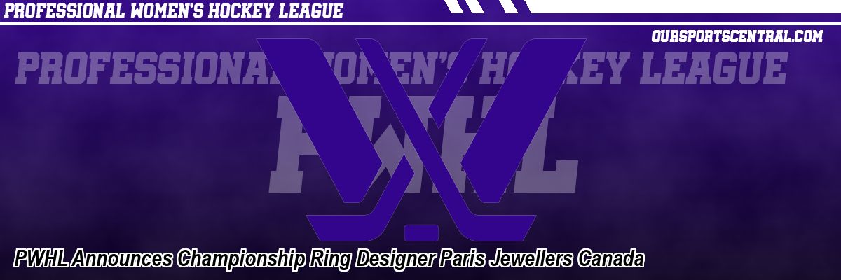 PWHL Announces Championship Ring Designer Paris Jewellers Canada