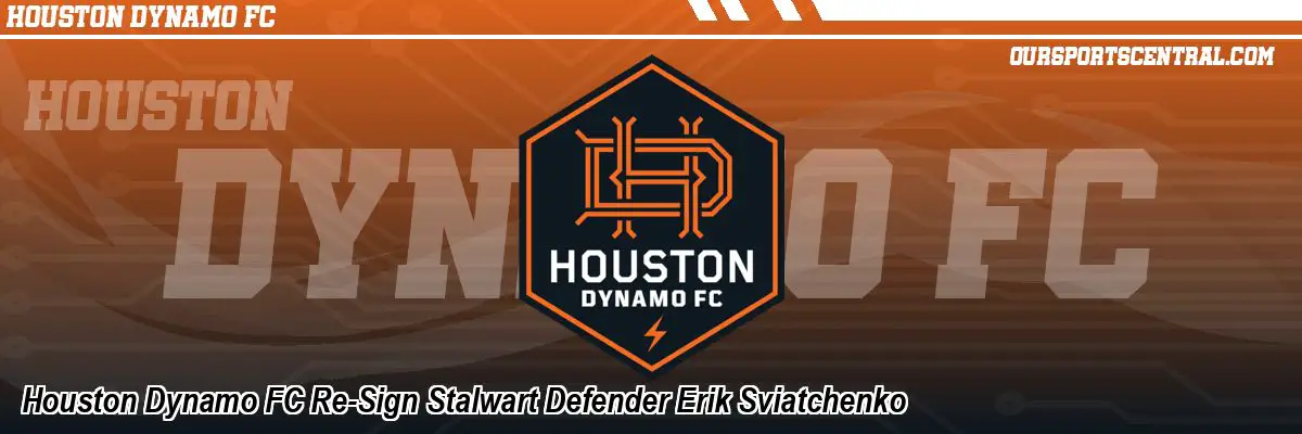 Houston Dynamo FC Re-Sign Stalwart Defender Erik Sviatchenko