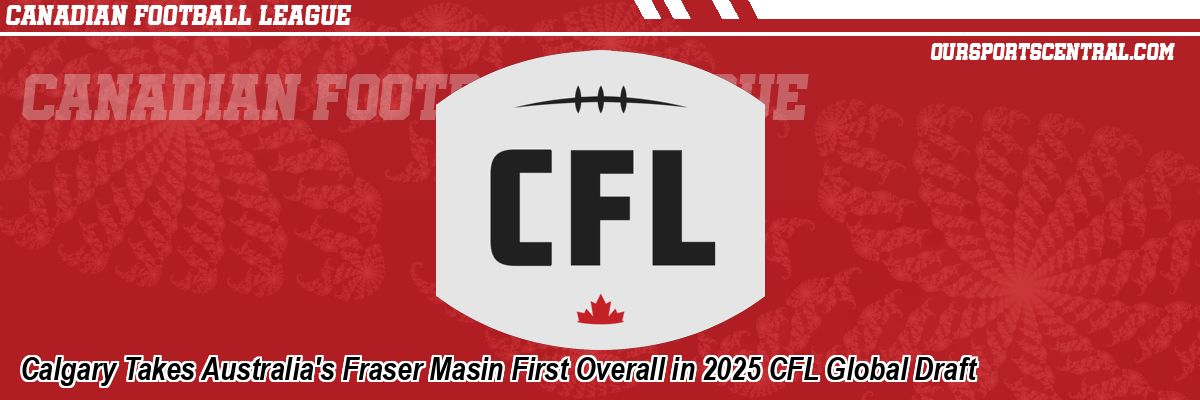 Calgary Takes Australia's Fraser Masin First Overall in 2025 CFL Global Draft