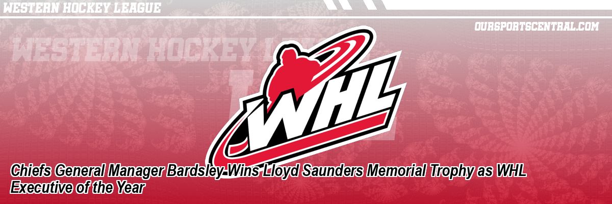 Chiefs General Manager Bardsley Wins Lloyd Saunders Memorial Trophy as WHL Executive of the Year