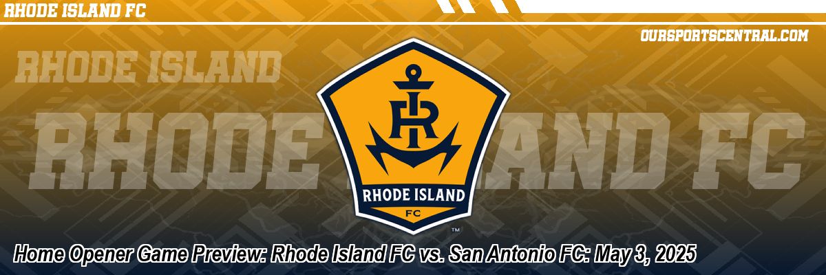 Home Opener Game Preview: Rhode Island FC vs. San Antonio FC: May 3, 2025