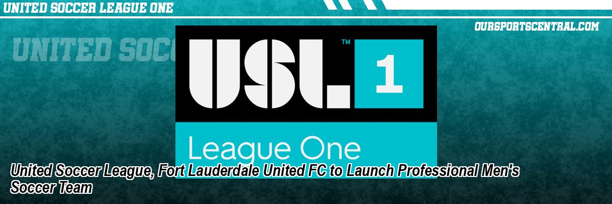 United Soccer League, Fort Lauderdale United FC to Launch Professional Men's Soccer Team