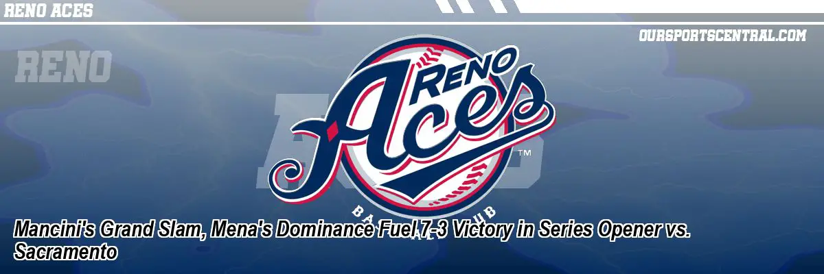 Mancini's Grand Slam, Mena's Dominance Fuel 7-3 Victory in Series Opener vs. Sacramento