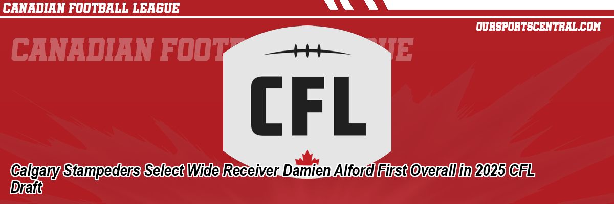 Calgary Stampeders Select Wide Receiver Damien Alford First Overall in 2025 CFL Draft