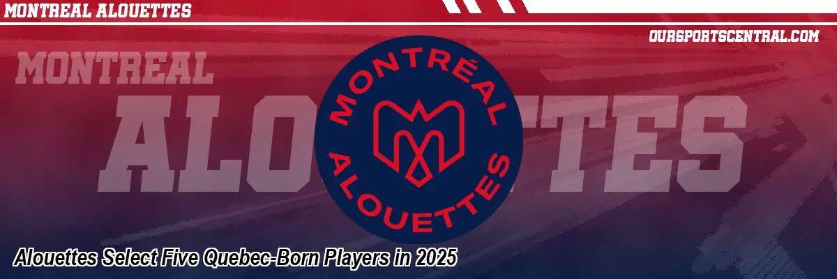 Alouettes Select Five Quebec-Born Players in 2025