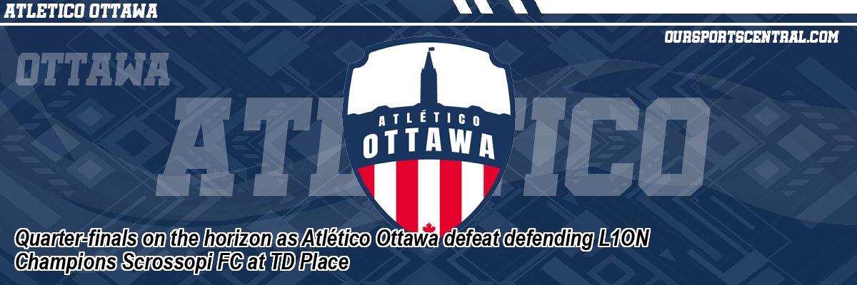 Quarter-finals on the horizon as Atlético Ottawa defeat defending L1ON Champions Scrossopi FC at TD Place