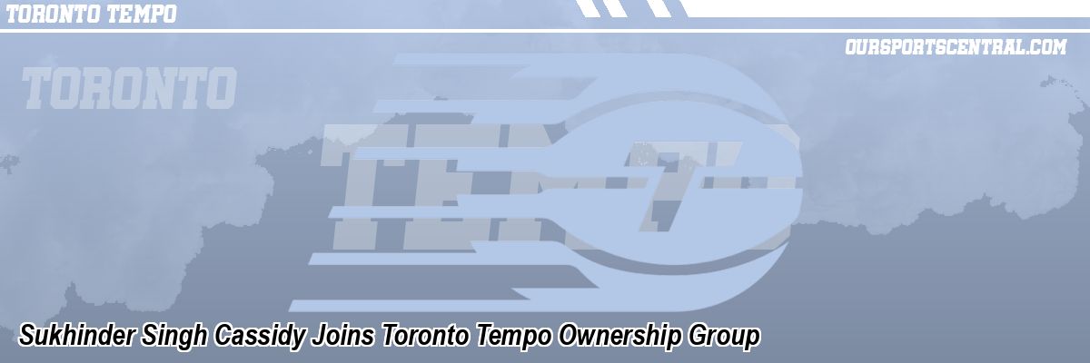 Sukhinder Singh Cassidy Joins Toronto Tempo Ownership Group