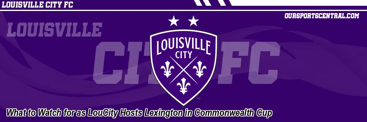 What to Watch for as LouCity Hosts Lexington in Commonwealth Cup