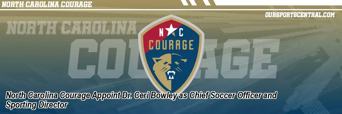 North Carolina Courage Appoint Dr. Ceri Bowley as Chief Soccer Officer and Sporting Director