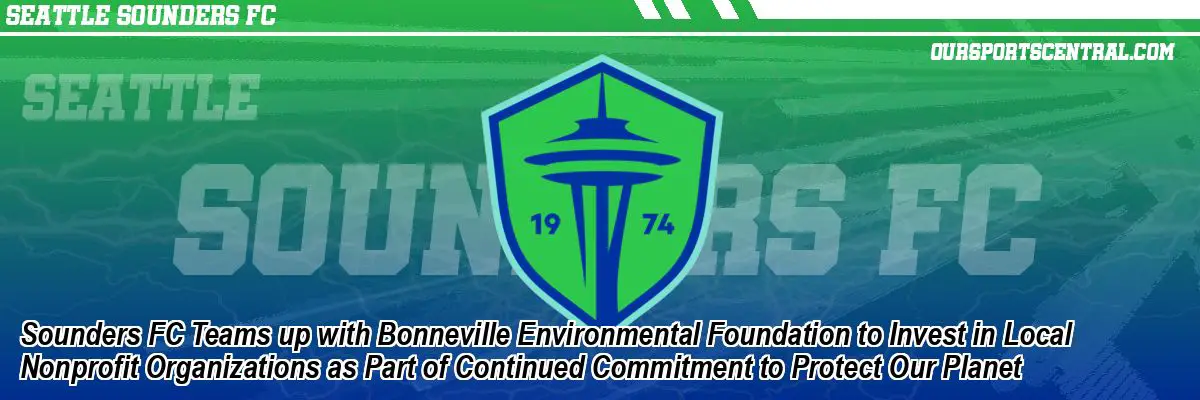 Sounders FC Teams up with Bonneville Environmental Foundation to Invest in Local Nonprofit Organizations as Part of Continued Commitment to Protect Our Planet