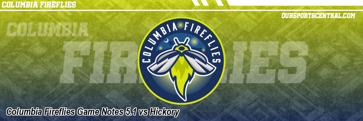 Columbia Fireflies Game Notes 5.1 vs Hickory