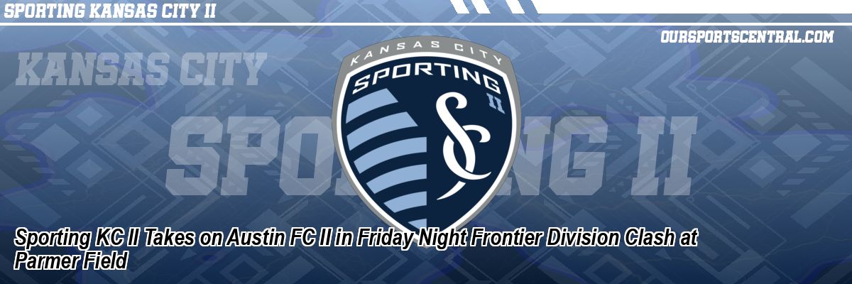 Sporting KC II Takes on Austin FC II in Friday Night Frontier Division Clash at Parmer Field